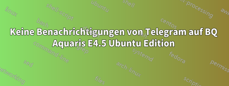 Keine Benachrichtigungen von Telegram auf BQ Aquaris E4.5 Ubuntu Edition