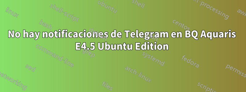 No hay notificaciones de Telegram en BQ Aquaris E4.5 Ubuntu Edition