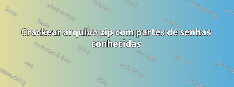 Crackear arquivo zip com partes de senhas conhecidas