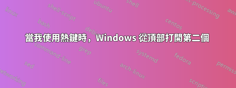 當我使用熱鍵時，Windows 從頂部打開第二個