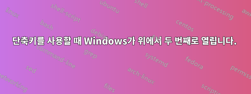 단축키를 사용할 때 Windows가 위에서 두 번째로 열립니다.