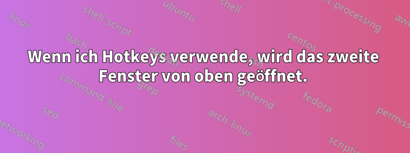 Wenn ich Hotkeys verwende, wird das zweite Fenster von oben geöffnet.