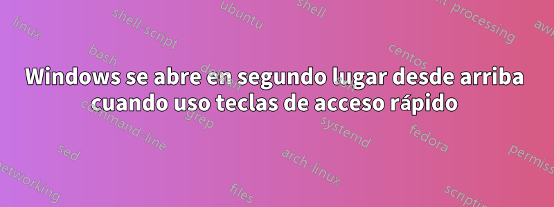 Windows se abre en segundo lugar desde arriba cuando uso teclas de acceso rápido