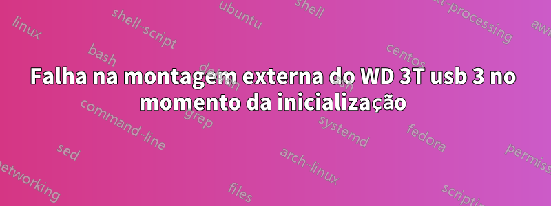 Falha na montagem externa do WD 3T usb 3 no momento da inicialização