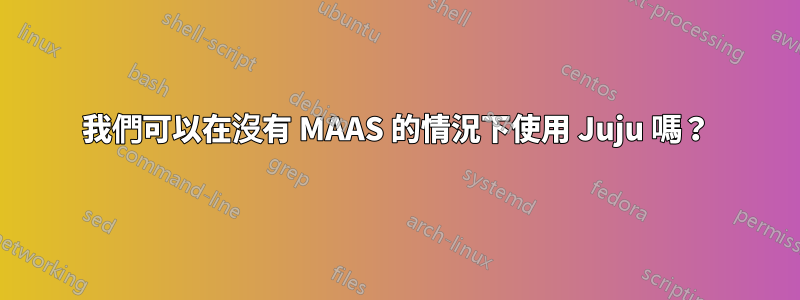 我們可以在沒有 MAAS 的情況下使用 Juju 嗎？