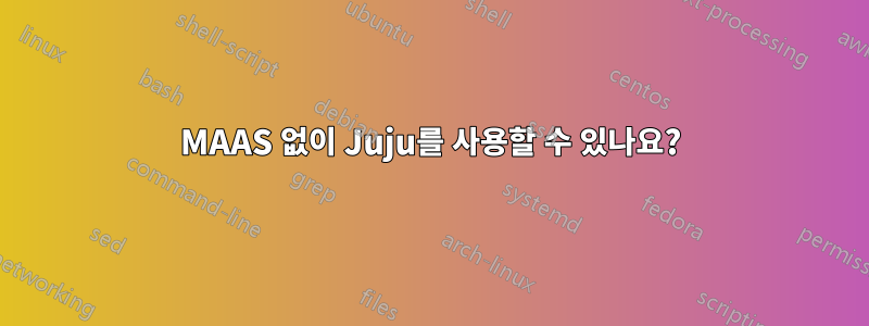 MAAS 없이 Juju를 사용할 수 있나요?