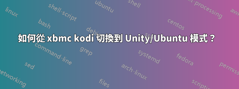 如何從 xbmc kodi 切換到 Unity/Ubuntu 模式？ 