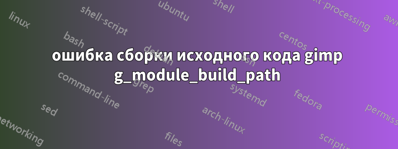 ошибка сборки исходного кода gimp g_module_build_path