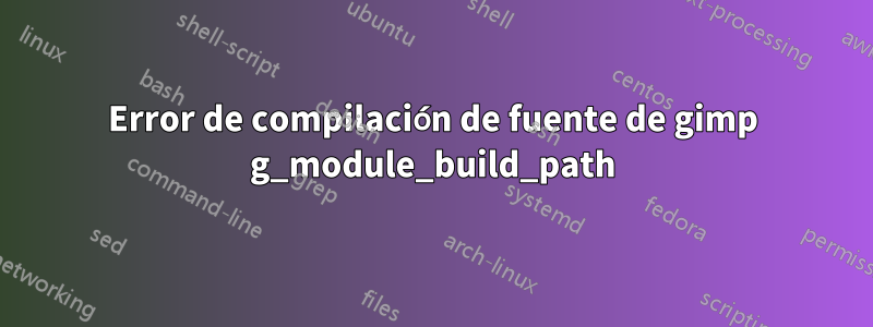 Error de compilación de fuente de gimp g_module_build_path