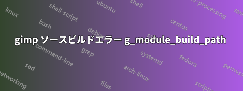 gimp ソースビルドエラー g_module_build_path