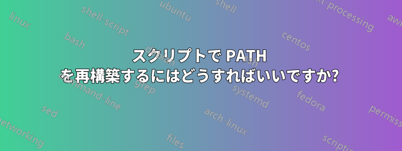 スクリプトで PATH を再構築するにはどうすればいいですか?