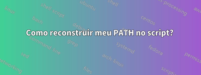 Como reconstruir meu PATH no script?