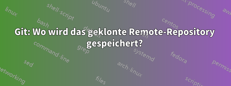 Git: Wo wird das geklonte Remote-Repository gespeichert?