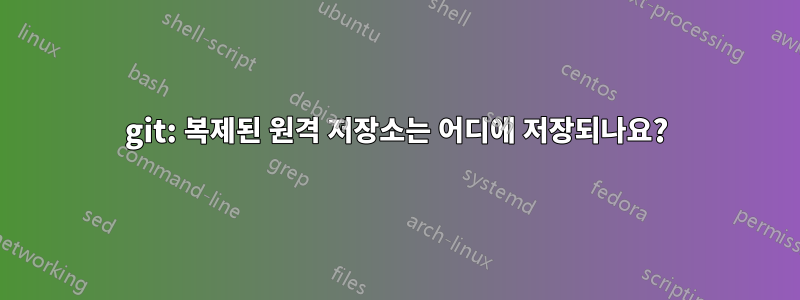 git: 복제된 원격 저장소는 어디에 저장되나요?