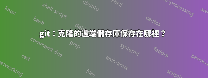 git：克隆的遠端儲存庫保存在哪裡？