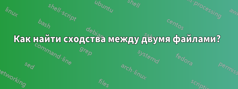 Как найти сходства между двумя файлами? 