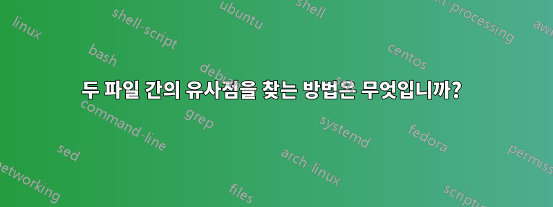 두 파일 간의 유사점을 찾는 방법은 무엇입니까? 