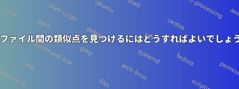 2 つのファイル間の類似点を見つけるにはどうすればよいでしょうか? 