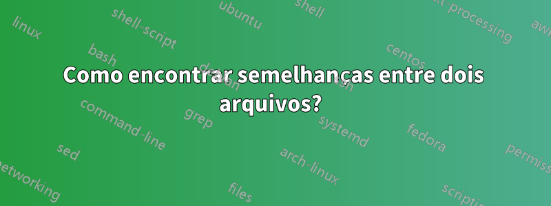 Como encontrar semelhanças entre dois arquivos? 