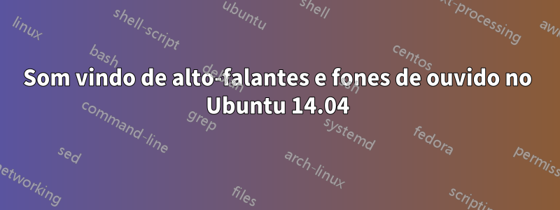 Som vindo de alto-falantes e fones de ouvido no Ubuntu 14.04