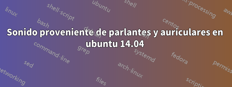 Sonido proveniente de parlantes y auriculares en ubuntu 14.04