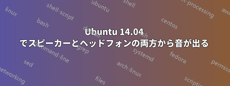 Ubuntu 14.04 でスピーカーとヘッドフォンの両方から音が出る