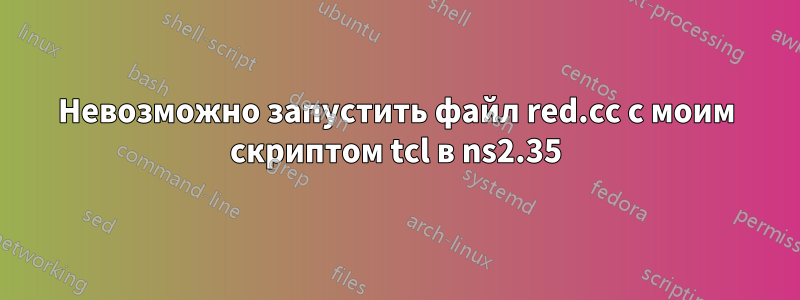 Невозможно запустить файл red.cc с моим скриптом tcl в ns2.35