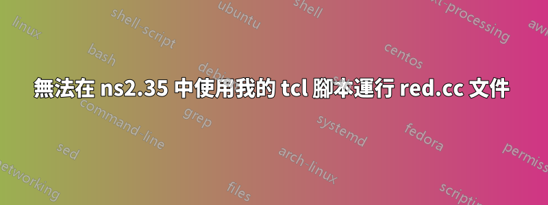 無法在 ns2.35 中使用我的 tcl 腳本運行 red.cc 文件