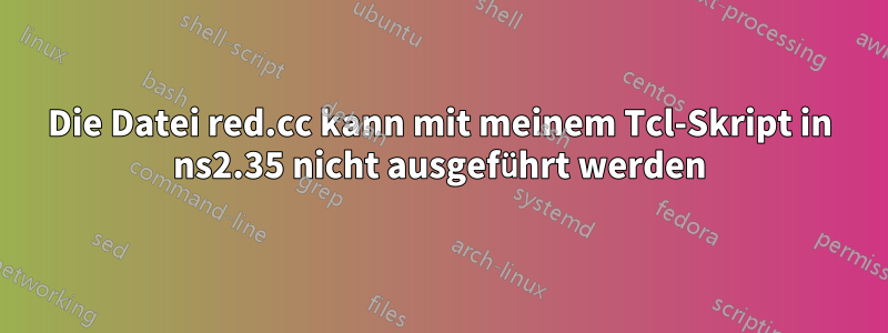 Die Datei red.cc kann mit meinem Tcl-Skript in ns2.35 nicht ausgeführt werden