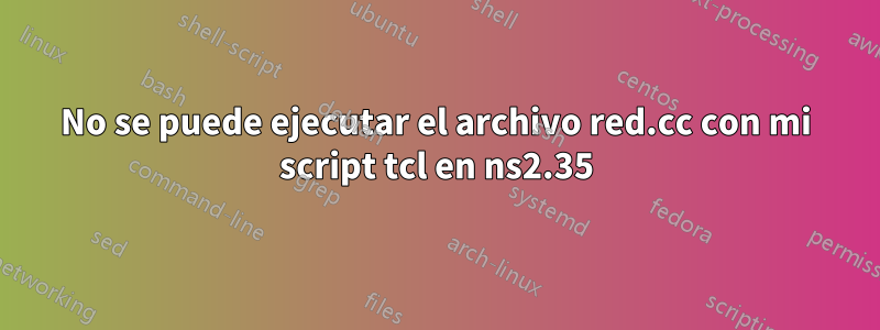 No se puede ejecutar el archivo red.cc con mi script tcl en ns2.35