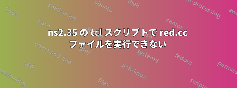 ns2.35 の tcl スクリプトで red.cc ファイルを実行できない