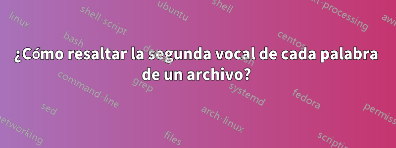 ¿Cómo resaltar la segunda vocal de cada palabra de un archivo?