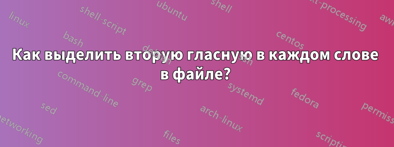 Как выделить вторую гласную в каждом слове в файле?