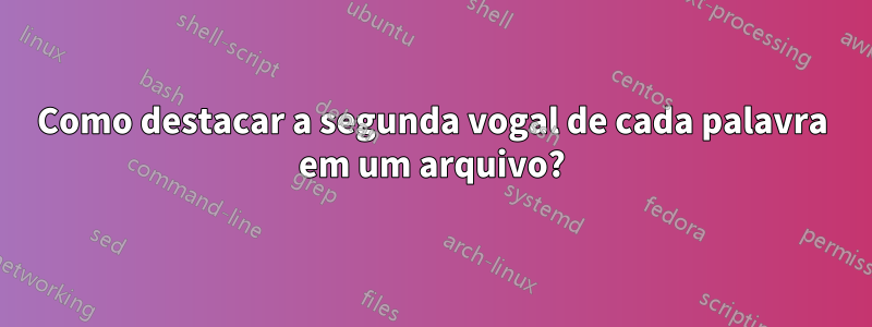 Como destacar a segunda vogal de cada palavra em um arquivo?