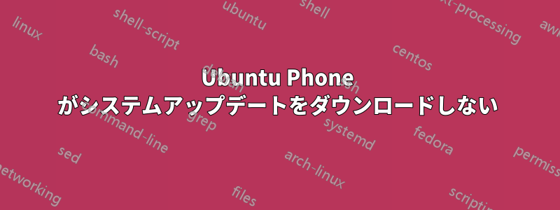 Ubuntu Phone がシステムアップデートをダウンロードしない