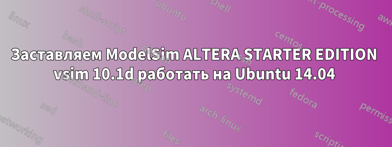 Заставляем ModelSim ALTERA STARTER EDITION vsim 10.1d работать на Ubuntu 14.04