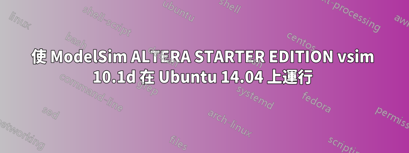 使 ModelSim ALTERA STARTER EDITION vsim 10.1d 在 Ubuntu 14.04 上運行