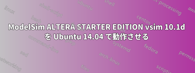 ModelSim ALTERA STARTER EDITION vsim 10.1d を Ubuntu 14.04 で動作させる