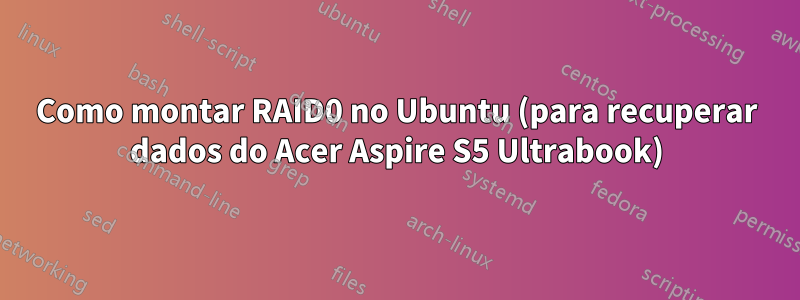 Como montar RAID0 no Ubuntu (para recuperar dados do Acer Aspire S5 Ultrabook)