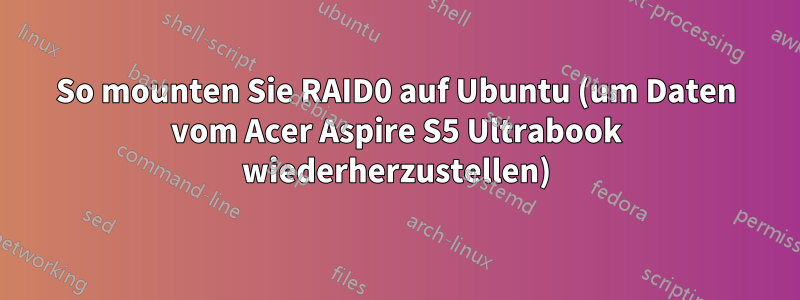 So mounten Sie RAID0 auf Ubuntu (um Daten vom Acer Aspire S5 Ultrabook wiederherzustellen)