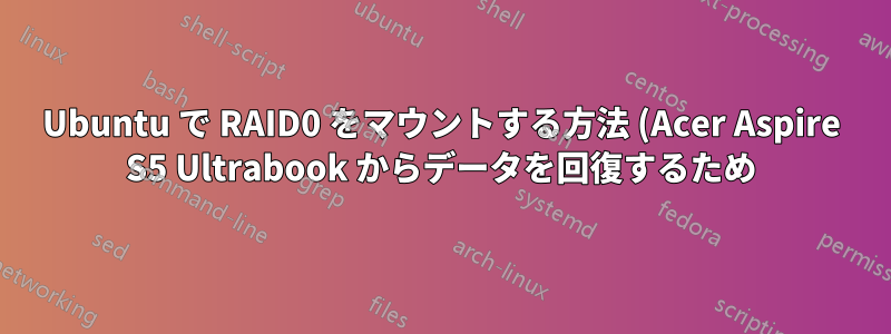 Ubuntu で RAID0 をマウントする方法 (Acer Aspire S5 Ultrabook からデータを回復するため)