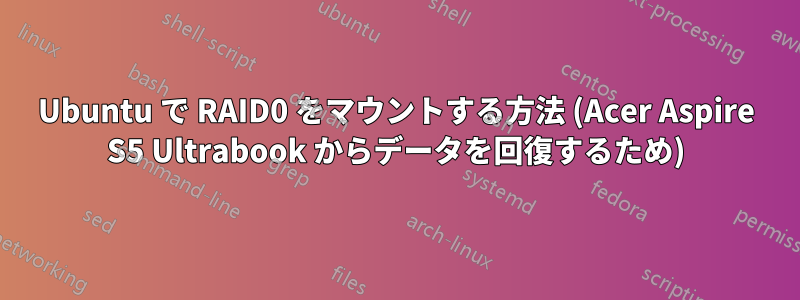 Ubuntu で RAID0 をマウントする方法 (Acer Aspire S5 Ultrabook からデータを回復するため)