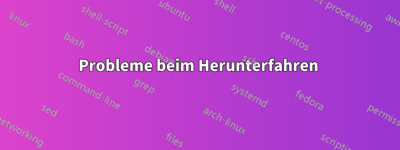 Probleme beim Herunterfahren