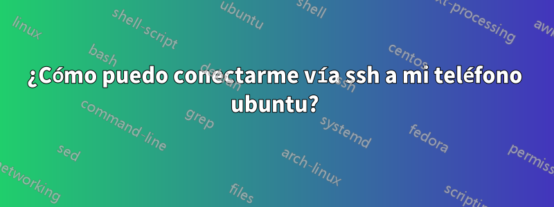 ¿Cómo puedo conectarme vía ssh a mi teléfono ubuntu?