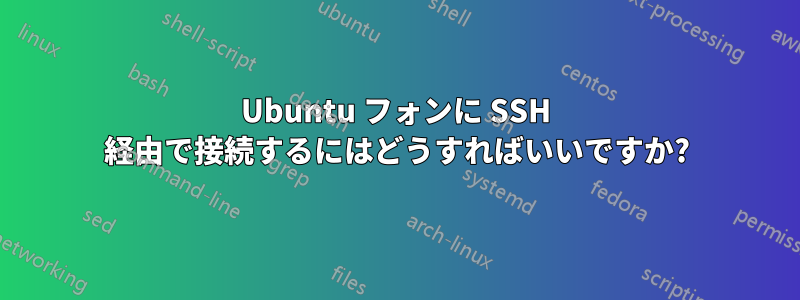 Ubuntu フォンに SSH 経由で接続するにはどうすればいいですか?