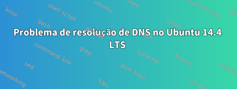 Problema de resolução de DNS no Ubuntu 14.4 LTS