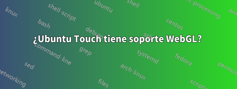 ¿Ubuntu Touch tiene soporte WebGL?