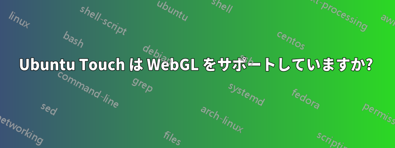 Ubuntu Touch は WebGL をサポートしていますか?