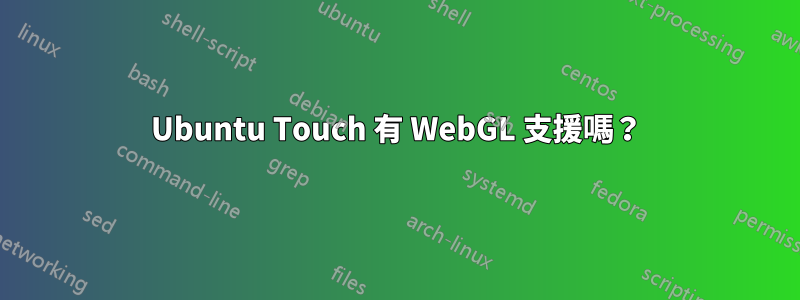 Ubuntu Touch 有 WebGL 支援嗎？