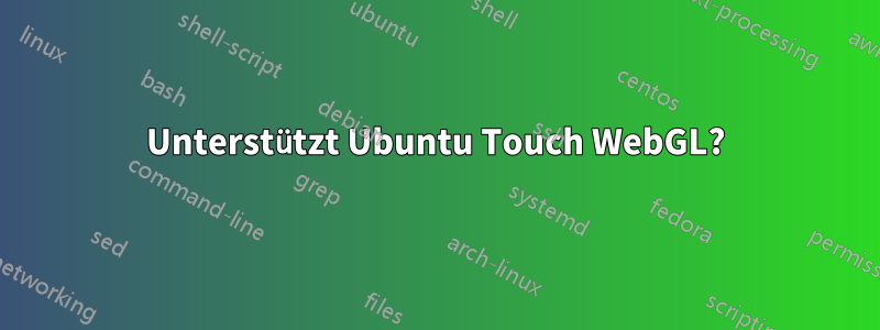 Unterstützt Ubuntu Touch WebGL?